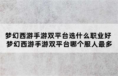 梦幻西游手游双平台选什么职业好 梦幻西游手游双平台哪个服人最多